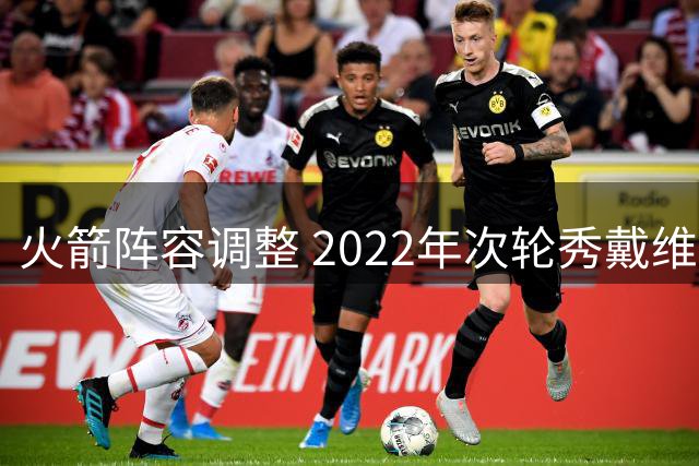 火箭阵容调整 2022年次轮秀戴维森被裁